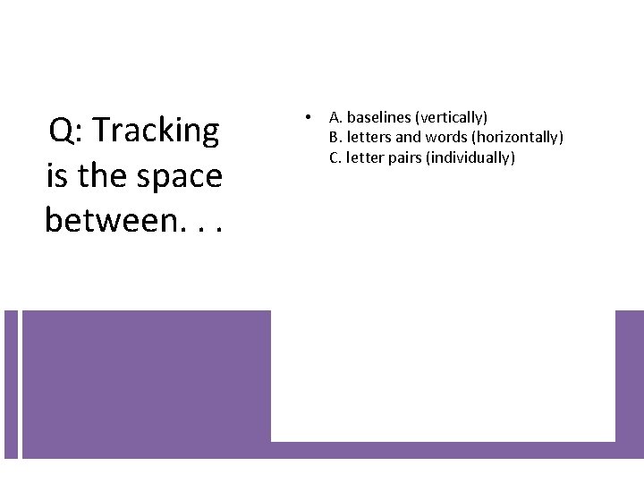 Q: Tracking is the space between. . . • A. baselines (vertically) B. letters Q: Tracking is the space between. . . • A. baselines (vertically) B. letters
