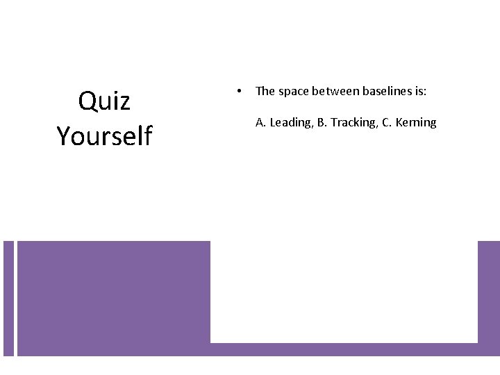 Quiz Yourself • The space between baselines is: A. Leading, B. Tracking, C. Kerning Quiz Yourself • The space between baselines is: A. Leading, B. Tracking, C. Kerning