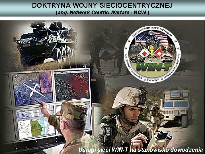 DOKTRYNA WOJNY SIECIOCENTRYCZNEJ (ang. Network Centric Warfare - NCW ) Usługi sieci WIN-T na