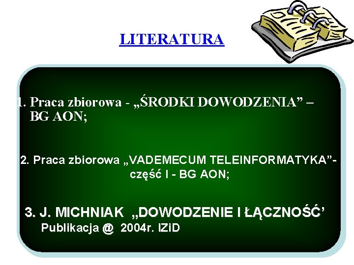 LITERATURA 1. Praca zbiorowa - „ŚRODKI DOWODZENIA” – BG AON; 2. Praca zbiorowa „VADEMECUM