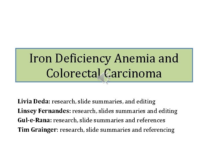 Iron Deficiency Anemia and Colorectal Carcinoma Livia Deda: research, slide summaries, and editing Linsey