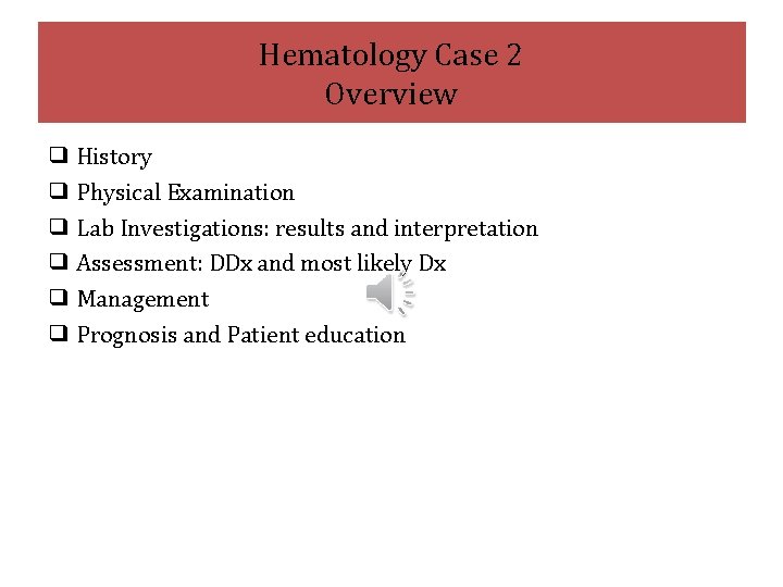 Hematology Case 2 Overview ❑ History ❑ Physical Examination ❑ Lab Investigations: results and