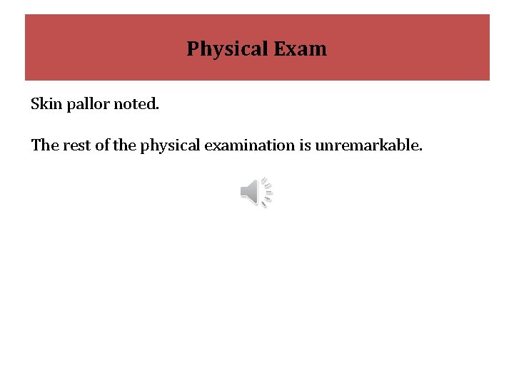 Physical Exam Skin pallor noted. The rest of the physical examination is unremarkable. 