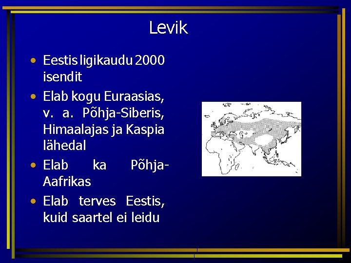 Levik • Eestis ligikaudu 2000 isendit • Elab kogu Euraasias, v. a. Põhja-Siberis, Himaalajas