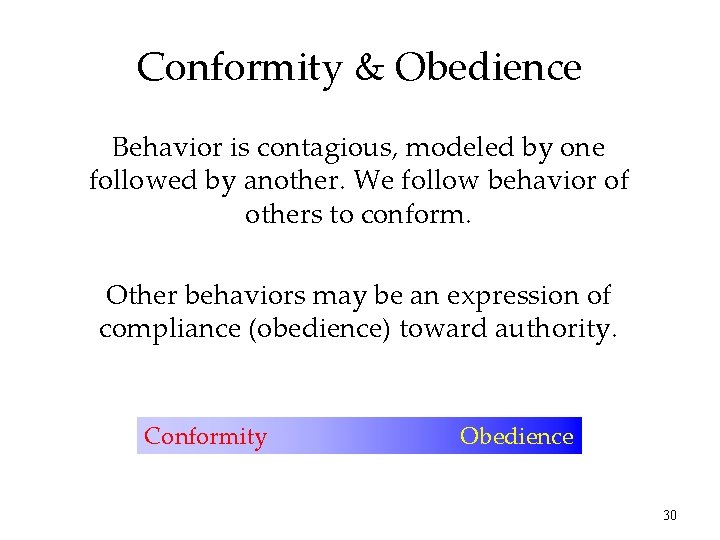 Conformity & Obedience Behavior is contagious, modeled by one followed by another. We follow