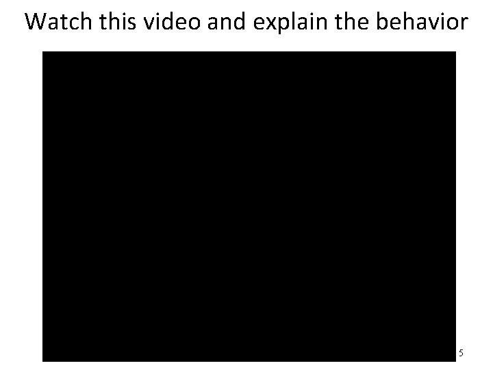 Watch this video and explain the behavior 5 