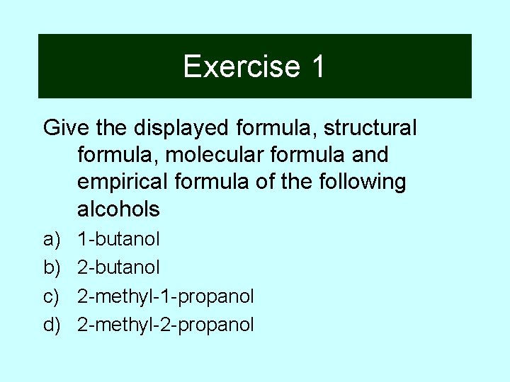 Exercise 1 Give the displayed formula, structural formula, molecular formula and empirical formula of