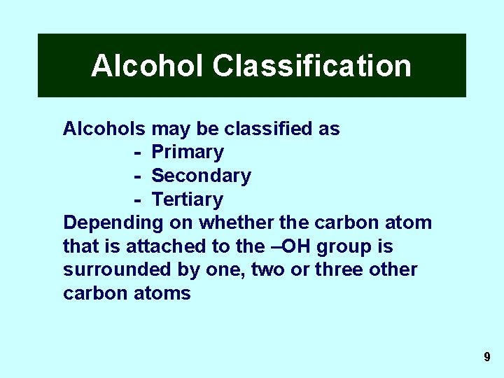 Alcohol Classification Alcohols may be classified as - Primary - Secondary - Tertiary Depending