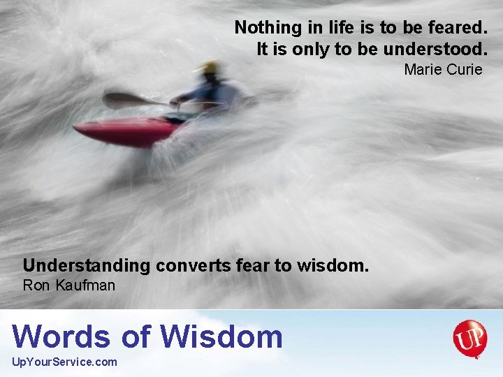 Nothing in life is to be feared. It is only to be understood. Marie