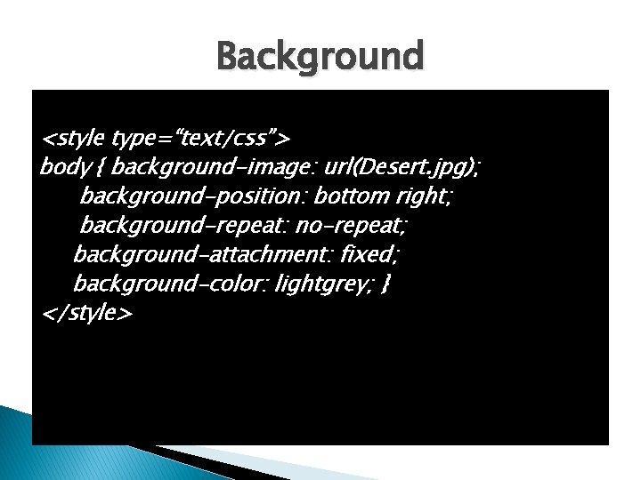 Background <style type=“text/css”> body { background-image: url(Desert. jpg); background-position: bottom right; background-repeat: no-repeat; background-attachment: