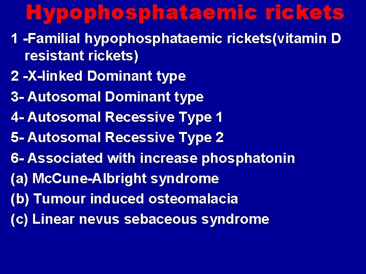 Hypophosphataemic rickets 1 -Familial hypophosphataemic rickets(vitamin D resistant rickets) 2 -X-linked Dominant type 3