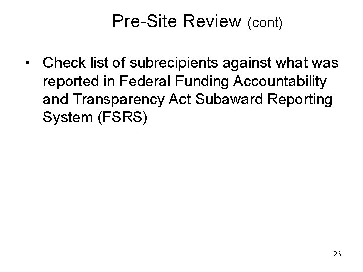 Pre-Site Review (cont) • Check list of subrecipients against what was reported in Federal
