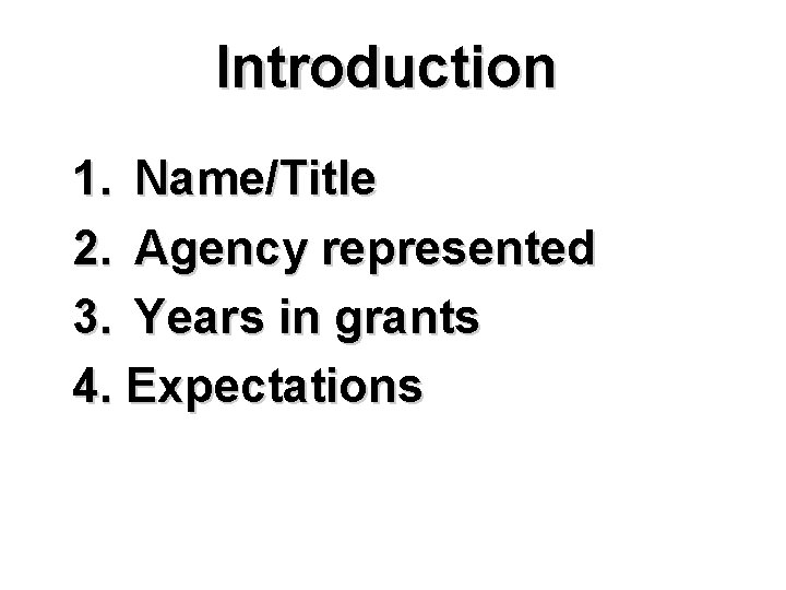 Introduction 1. Name/Title 2. Agency represented 3. Years in grants 4. Expectations 