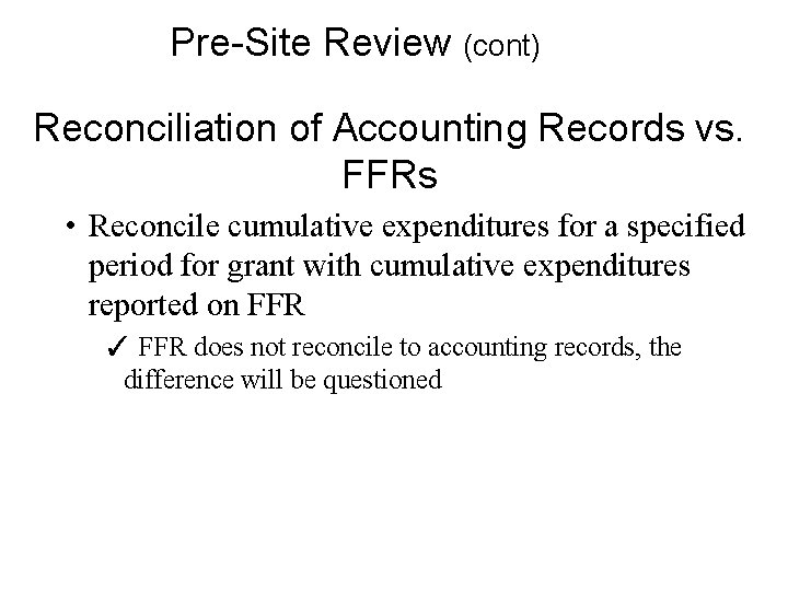 Pre-Site Review (cont) Reconciliation of Accounting Records vs. FFRs • Reconcile cumulative expenditures for