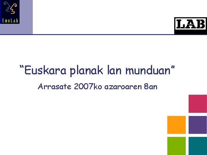 “Euskara planak lan munduan” Arrasate 2007 ko azaroaren 8 an 