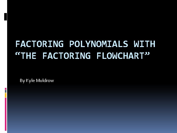FACTORING POLYNOMIALS WITH “THE FACTORING FLOWCHART” By Kyle Muldrow 