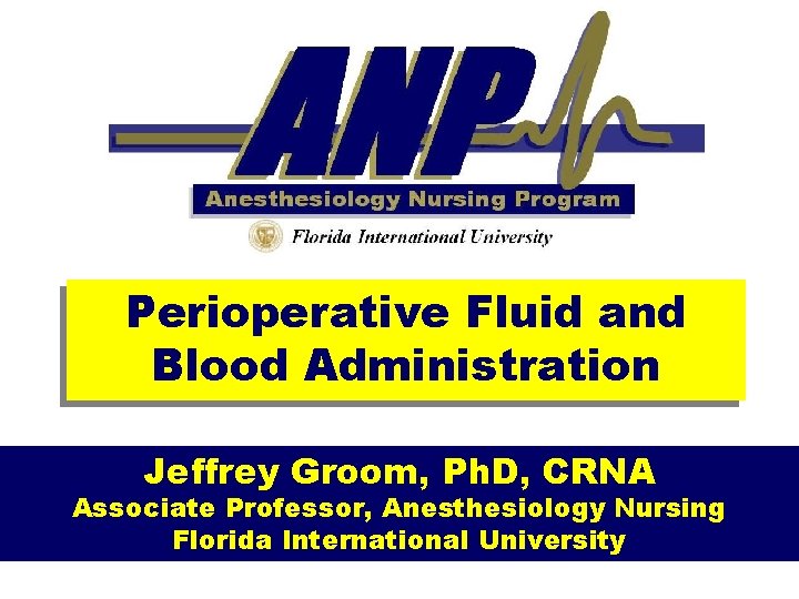  Perioperative Fluid and Blood Administration Jeffrey Groom, Ph. D, CRNA Associate Professor, Anesthesiology