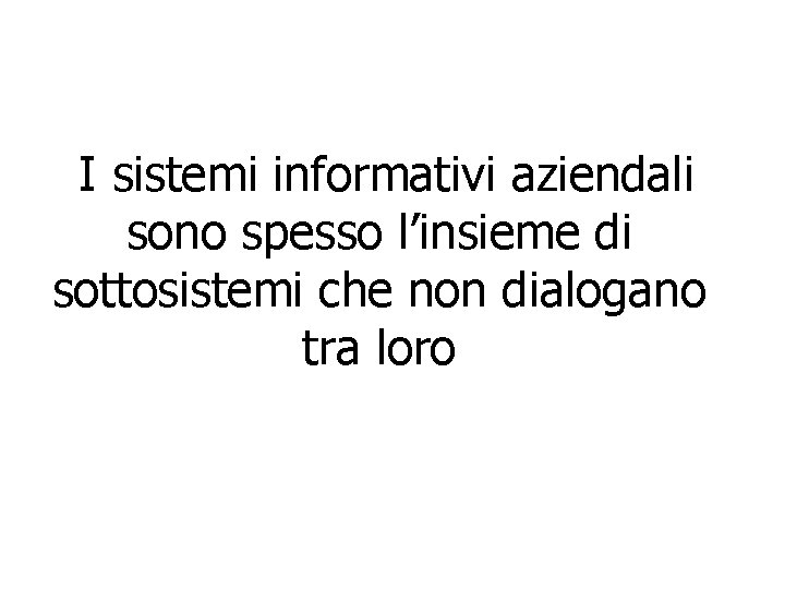 I sistemi informativi aziendali sono spesso l’insieme di sottosistemi che non dialogano tra I sistemi informativi aziendali sono spesso l’insieme di sottosistemi che non dialogano tra