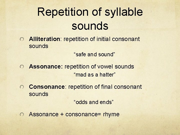 Repetition of syllable sounds Alliteration: repetition of initial consonant sounds “safe and sound” Assonance: