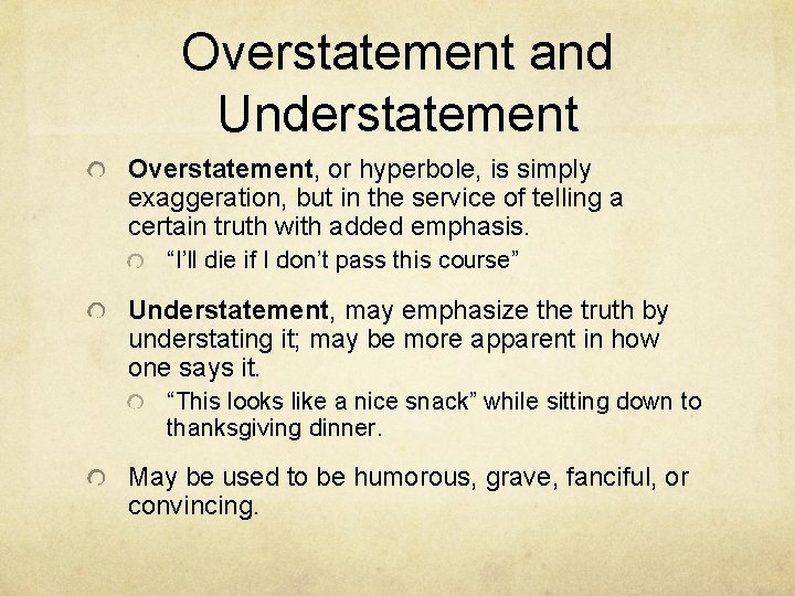Overstatement and Understatement Overstatement, or hyperbole, is simply exaggeration, but in the service of