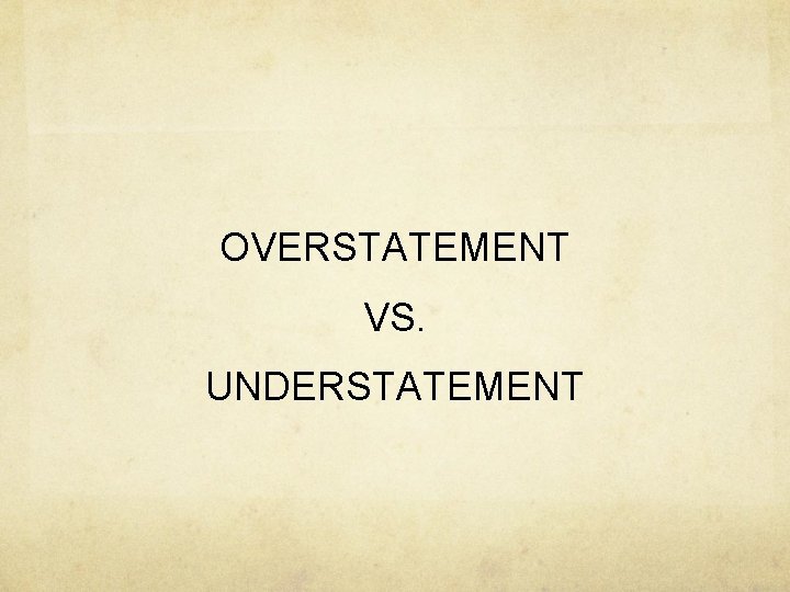 OVERSTATEMENT VS. UNDERSTATEMENT 