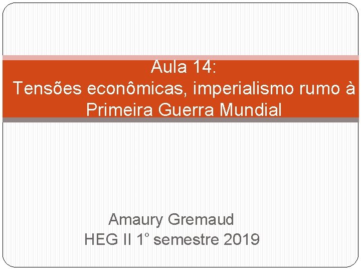 Aula 14: Tensões econômicas, imperialismo rumo à Primeira Guerra Mundial Amaury Gremaud HEG II