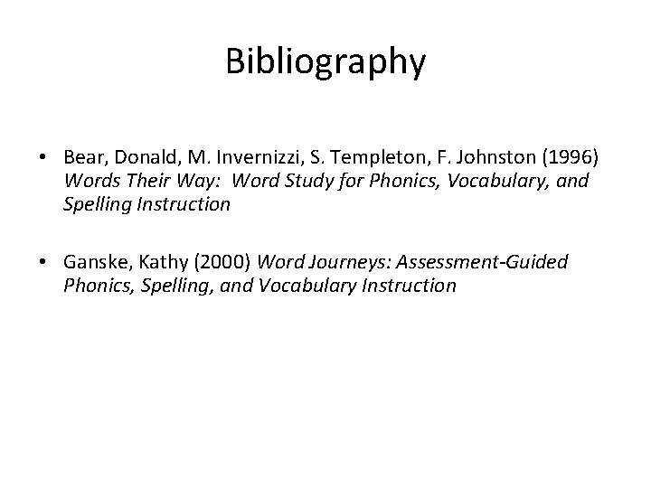 Bibliography • Bear, Donald, M. Invernizzi, S. Templeton, F. Johnston (1996) Words Their Way: