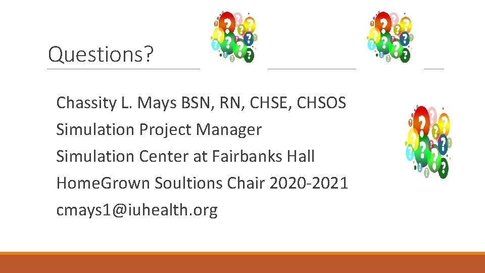 Questions? Chassity L. Mays BSN, RN, CHSE, CHSOS Simulation Project Manager Simulation Center at