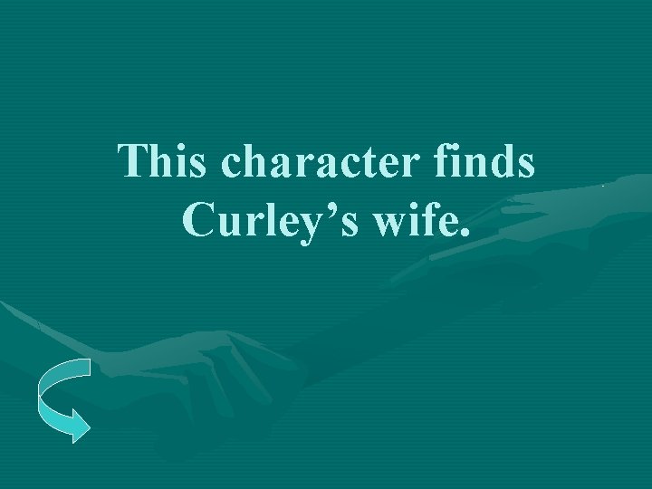 This character finds Curley’s wife. 