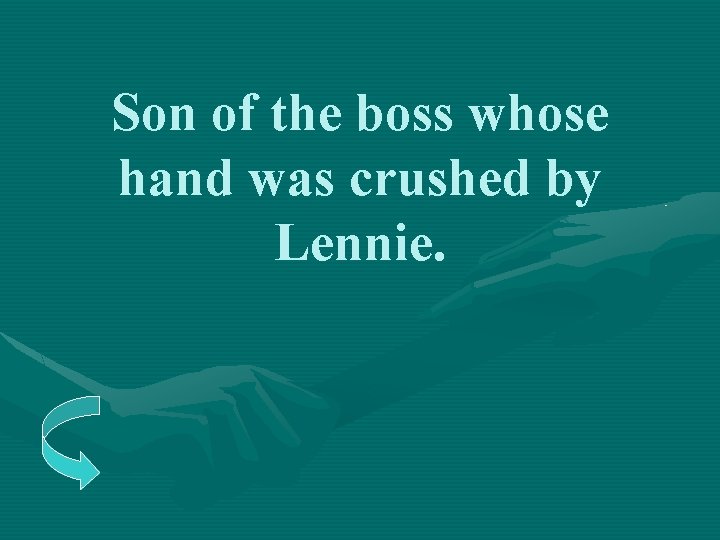 Son of the boss whose hand was crushed by Lennie. 