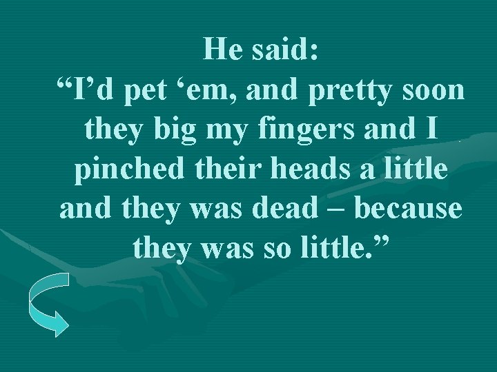 He said: “I’d pet ‘em, and pretty soon they big my fingers and I