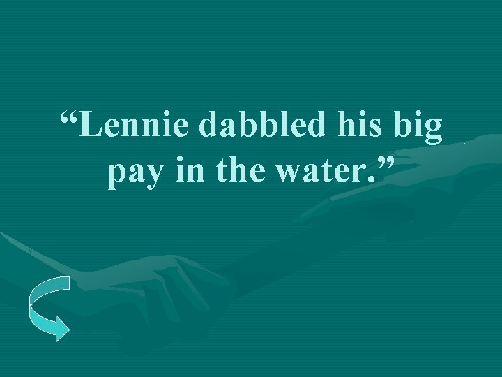 “Lennie dabbled his big pay in the water. ” 