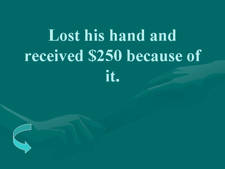 Lost his hand received $250 because of it. 