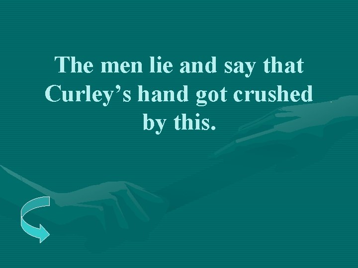 The men lie and say that Curley’s hand got crushed by this. 