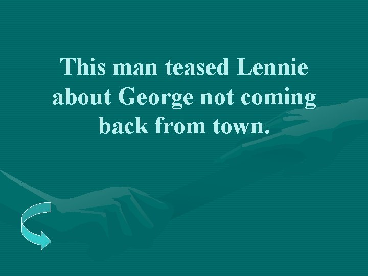 This man teased Lennie about George not coming back from town. 