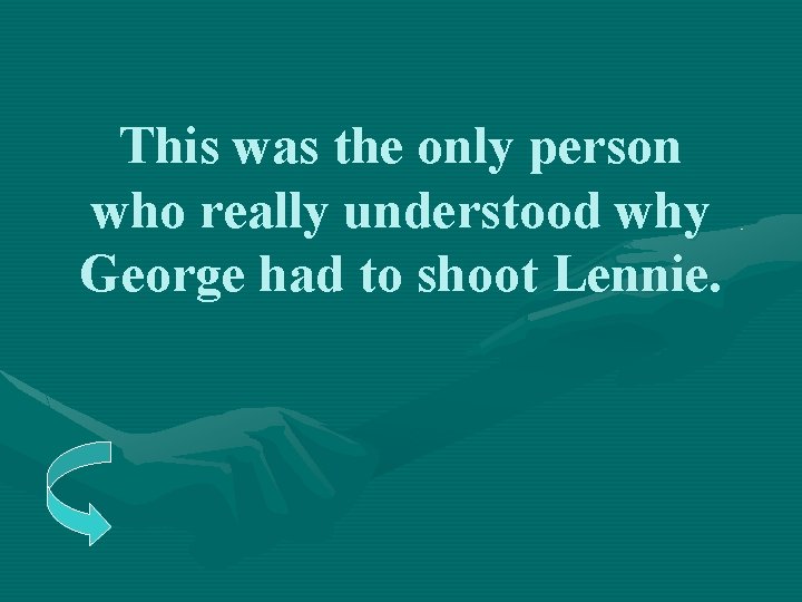 This was the only person who really understood why George had to shoot Lennie. This was the only person who really understood why George had to shoot Lennie.