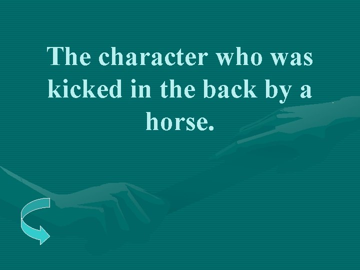 The character who was kicked in the back by a horse. 