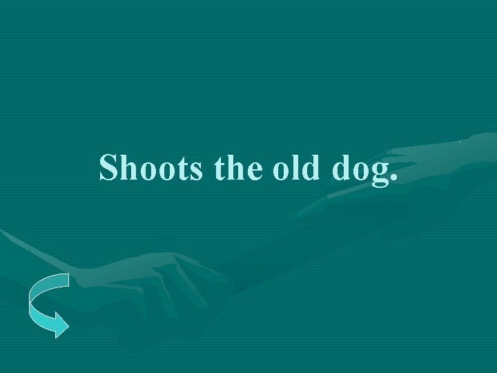 Shoots the old dog. 