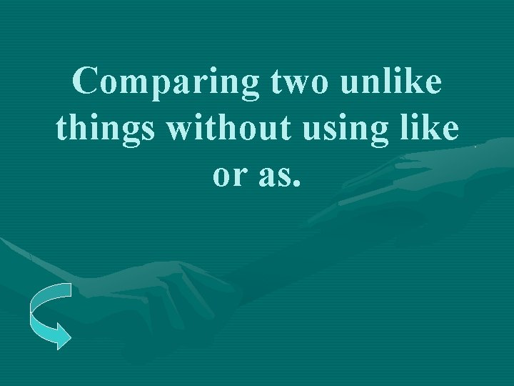 Comparing two unlike things without using like or as. 