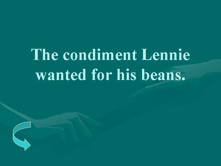The condiment Lennie wanted for his beans. 