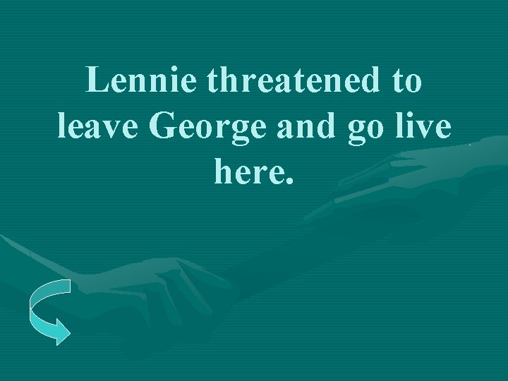 Lennie threatened to leave George and go live here. 