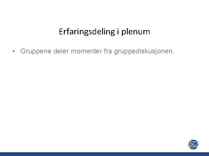 Erfaringsdeling i plenum • Gruppene deler momenter fra gruppediskusjonen. 