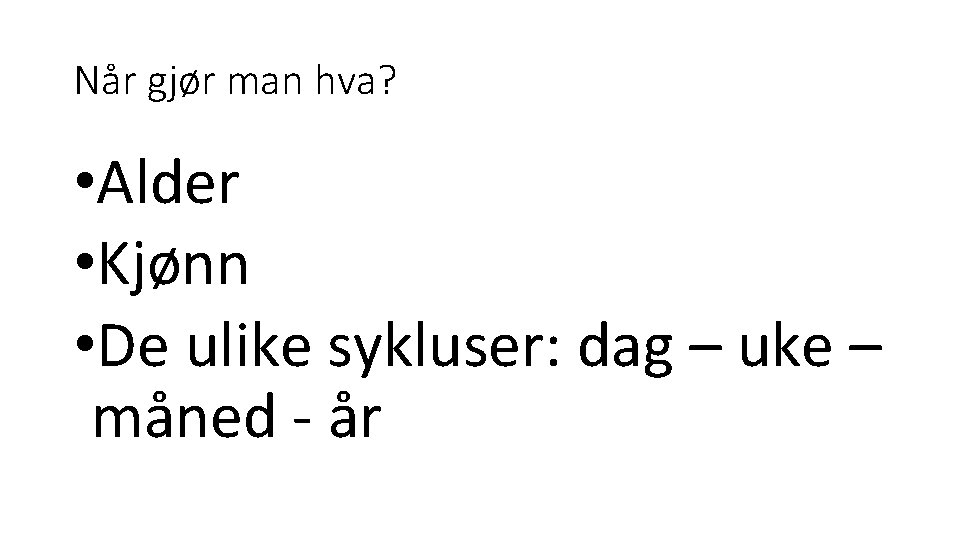 Når gjør man hva? • Alder • Kjønn • De ulike sykluser: dag –