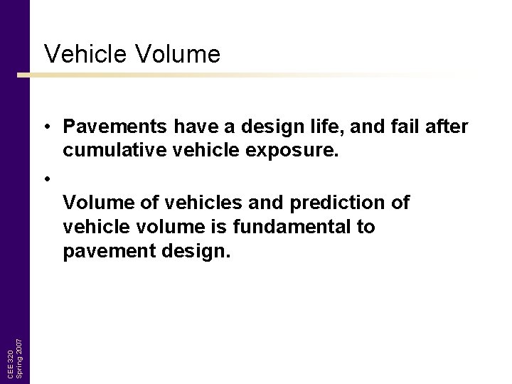 Vehicle Volume CEE 320 Spring 2007 • Pavements have a design life, and fail