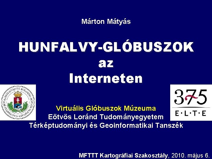 Márton Mátyás HUNFALVY-GLÓBUSZOK az Interneten Virtuális Glóbuszok Múzeuma Eötvös Loránd Tudományegyetem Térképtudományi és Geoinformatikai