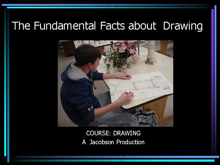 The Fundamental Facts about Drawing COURSE: DRAWING A Jacobson Production 