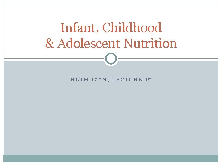 Infant, Childhood & Adolescent Nutrition HLTH 120 N; LECTURE 17 