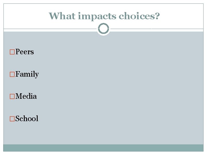 What impacts choices? �Peers �Family �Media �School 