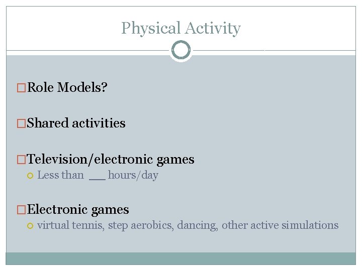 Physical Activity �Role Models? �Shared activities �Television/electronic games Less than hours/day �Electronic games virtual