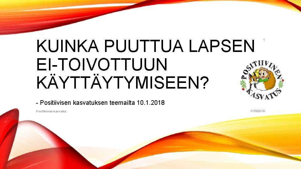 KUINKA PUUTTUA LAPSEN EI-TOIVOTTUUN KÄYTTÄYTYMISEEN? 1 - Positiivisen kasvatuksen teemailta 10. 1. 2018 Positiivinen